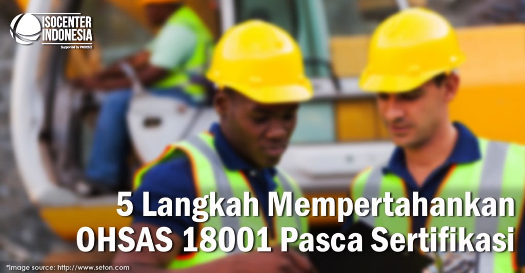 5 Langkah Mempertahankan OHSAS 18001 Pasca Sertifikasi