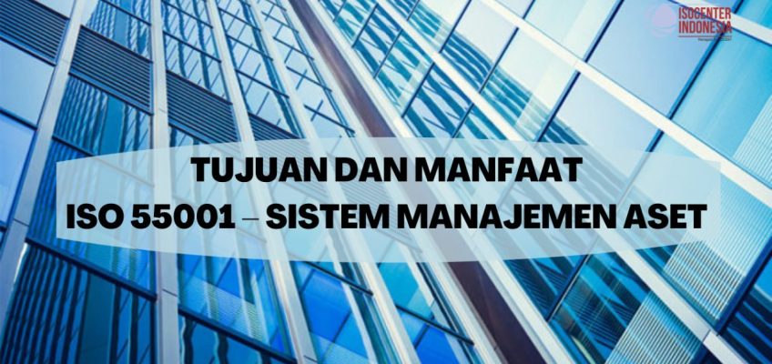 TUJUAN DAN MANFAAT ISO 55001 – SISTEM MANAJEMEN ASET