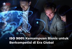 ISO 9001: Kemampuan Bisnis untuk Berkompetisi di Era Global