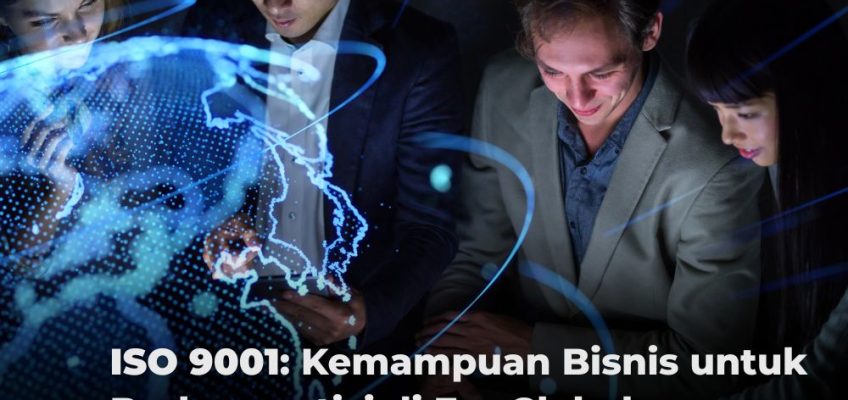 ISO 9001: Kemampuan Bisnis untuk Berkompetisi di Era Global