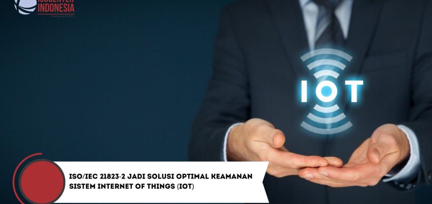 ISO/IEC 21823-2 Jadi Solusi Optimal Keamanan Sistem Internet of Things (IoT)