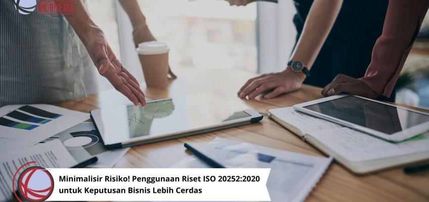 Minimalisir Risiko! Penggunaan Riset ISO 20252:2020 untuk Keputusan Bisnis Lebih Cerdas